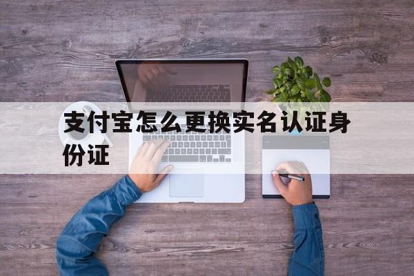 支付宝怎么更换实名认证身份证