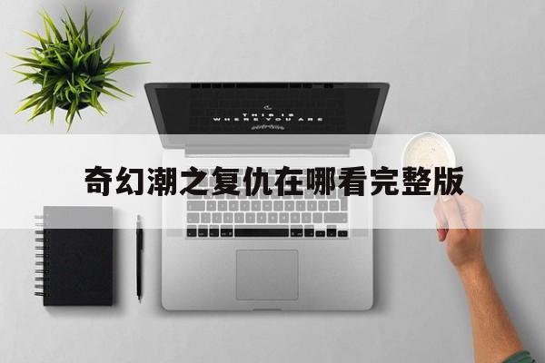 奇幻潮之复仇在哪看完整版