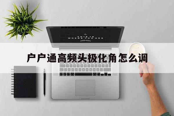 户户通高频头极化角怎么调