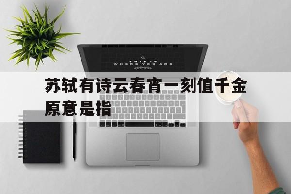 苏轼有诗云春宵一刻值千金原意是指