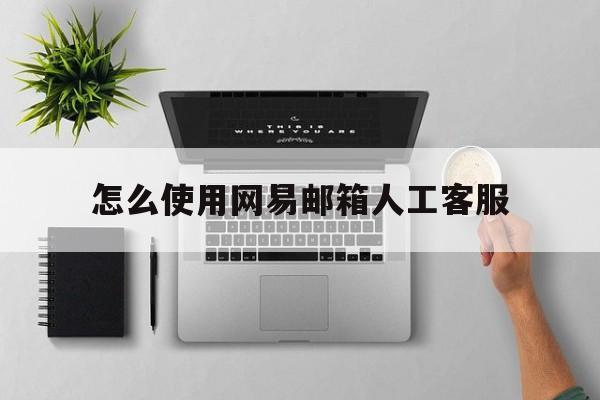怎么使用网易邮箱人工客服